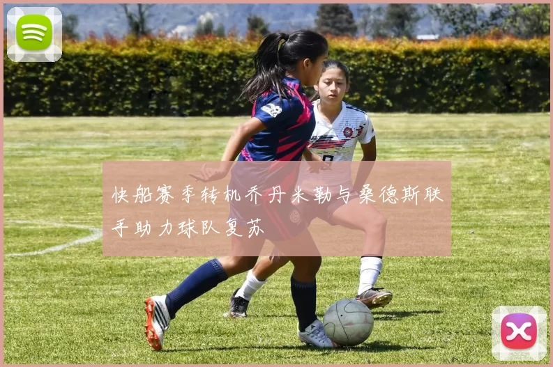 快船赛季转机乔丹米勒与桑德斯联手助力球队复苏