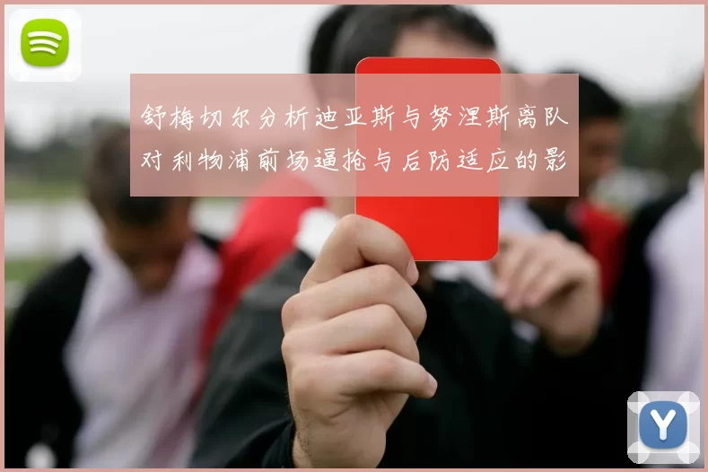 舒梅切尔分析迪亚斯与努涅斯离队对利物浦前场逼抢与后防适应的影响