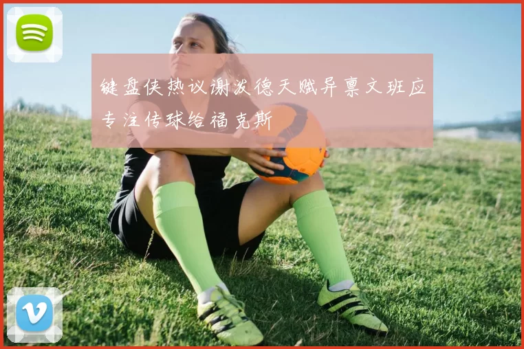 键盘侠热议谢泼德天赋异禀文班应专注传球给福克斯