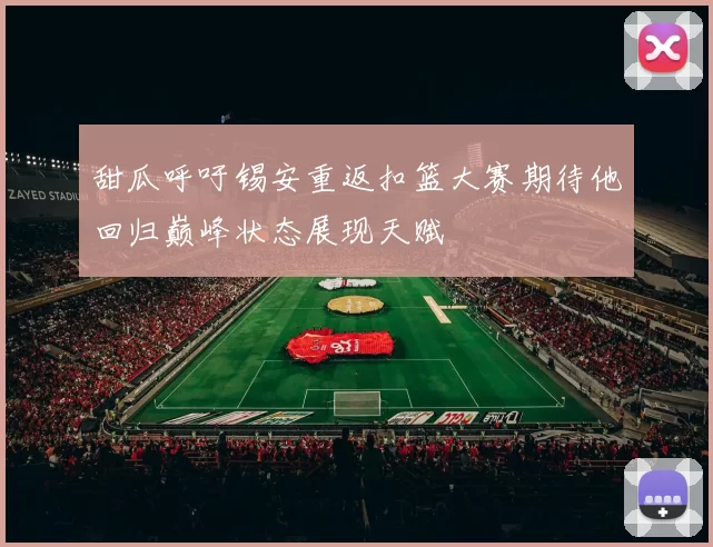 甜瓜呼吁锡安重返扣篮大赛期待他回归巅峰状态展现天赋