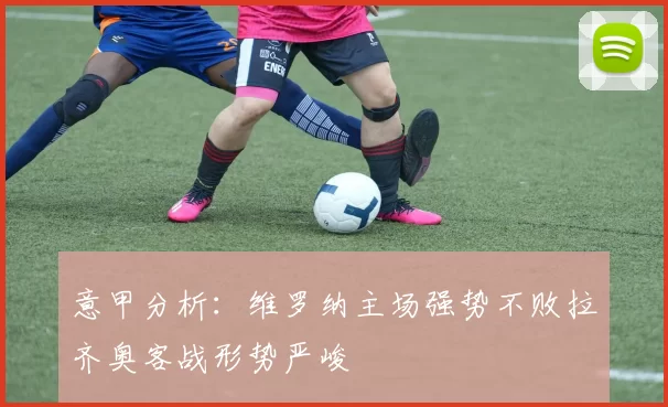 意甲分析：维罗纳主场强势不败拉齐奥客战形势严峻