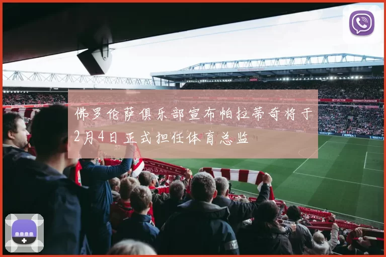 佛罗伦萨俱乐部宣布帕拉蒂奇将于2月4日正式担任体育总监